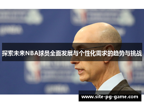 探索未来NBA球员全面发展与个性化需求的趋势与挑战