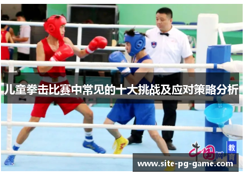 儿童拳击比赛中常见的十大挑战及应对策略分析