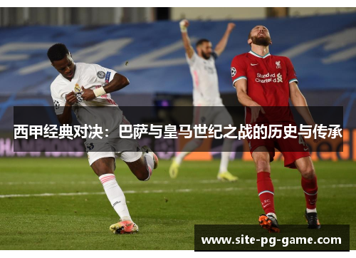 西甲经典对决：巴萨与皇马世纪之战的历史与传承