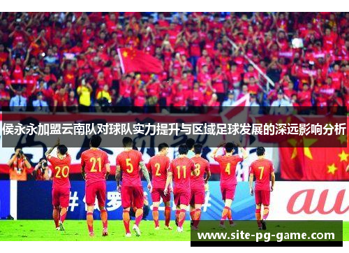 侯永永加盟云南队对球队实力提升与区域足球发展的深远影响分析