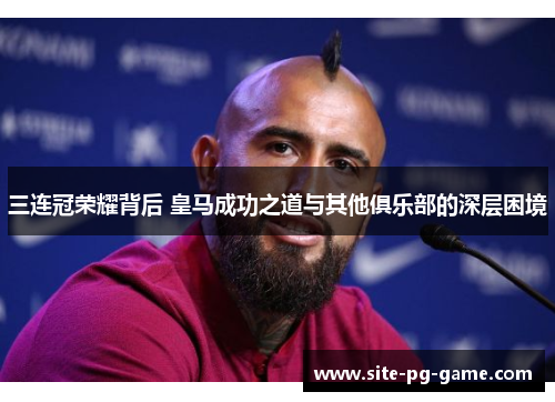 三连冠荣耀背后 皇马成功之道与其他俱乐部的深层困境