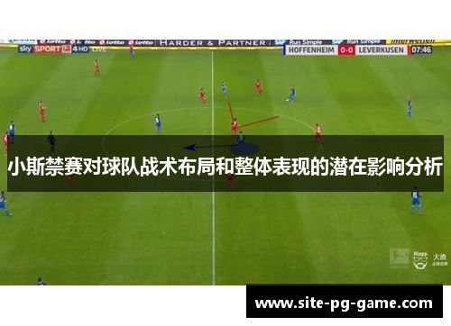 小斯禁赛对球队战术布局和整体表现的潜在影响分析 小斯禁赛对球队战术布局和整体表现的潜在影响分析