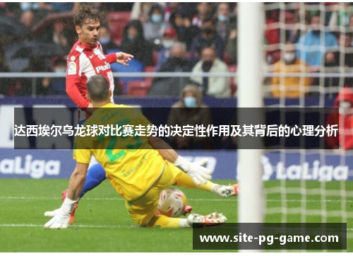 达西埃尔乌龙球对比赛走势的决定性作用及其背后的心理分析