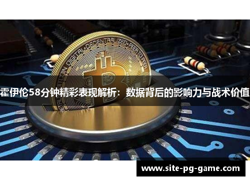 霍伊伦58分钟精彩表现解析：数据背后的影响力与战术价值