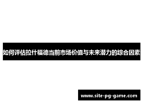 如何评估拉什福德当前市场价值与未来潜力的综合因素
