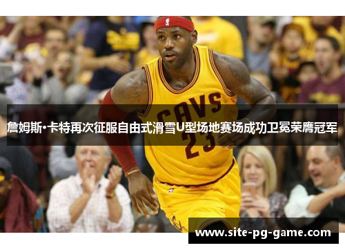 詹姆斯·卡特再次征服自由式滑雪U型场地赛场成功卫冕荣膺冠军 詹姆斯·卡特再次征服自由式滑雪U型场地赛场成功卫冕荣膺冠军