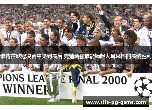 谁将在欧冠决赛中笑到最后 竞猜两强谁能捧起大耳朵杯的最终胜利 谁将在欧冠决赛中笑到最后 竞猜两强谁能捧起大耳朵杯的最终胜利
