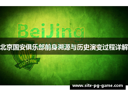 北京国安俱乐部前身溯源与历史演变过程详解