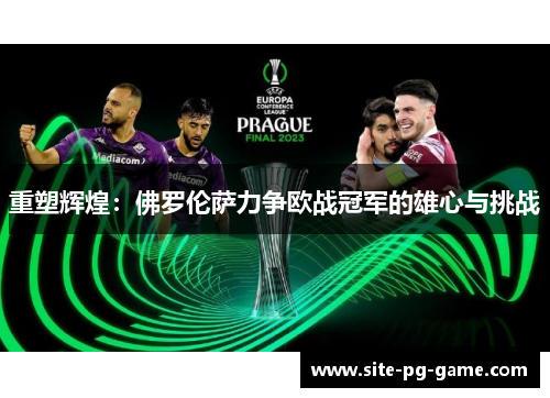 重塑辉煌：佛罗伦萨力争欧战冠军的雄心与挑战