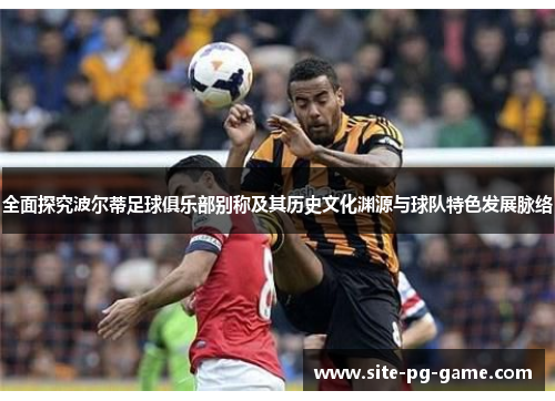 全面探究波尔蒂足球俱乐部别称及其历史文化渊源与球队特色发展脉络 全面探究波尔蒂足球俱乐部别称及其历史文化渊源与球队特色发展脉络