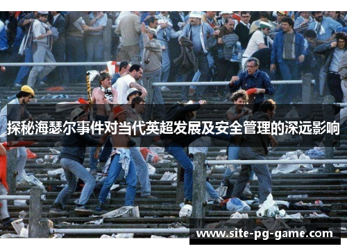 探秘海瑟尔事件对当代英超发展及安全管理的深远影响 探秘海瑟尔事件对当代英超发展及安全管理的深远影响