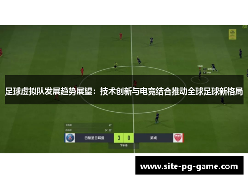 足球虚拟队发展趋势展望:技术创新与电竞结合推动全球足球新格局 足球虚拟队发展趋势展望:技术创新与电竞结合推动全球足球新格局