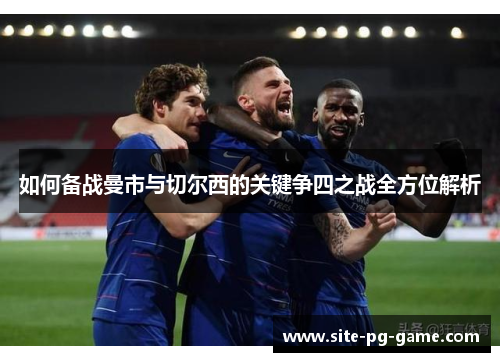 如何备战曼市与切尔西的关键争四之战全方位解析