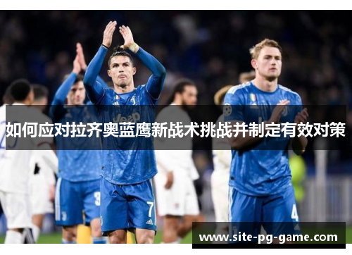 如何应对拉齐奥蓝鹰新战术挑战并制定有效对策