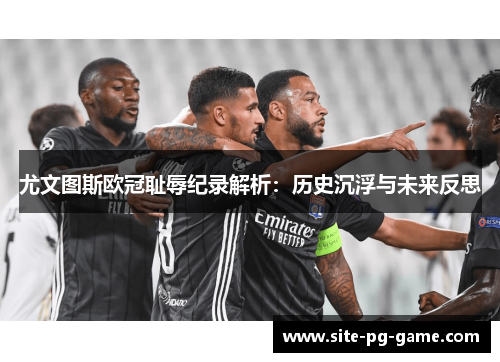 尤文图斯欧冠耻辱纪录解析：历史沉浮与未来反思