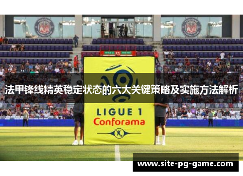 法甲锋线精英稳定状态的六大关键策略及实施方法解析 法甲锋线精英稳定状态的六大关键策略及实施方法解析