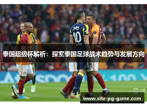 泰国超级杯解析：探索泰国足球战术趋势与发展方向