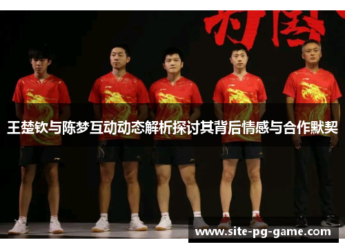 王楚钦与陈梦互动动态解析探讨其背后情感与合作默契