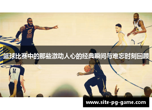 篮球比赛中的那些激动人心的经典瞬间与难忘时刻回顾 篮球比赛中的那些激动人心的经典瞬间与难忘时刻回顾