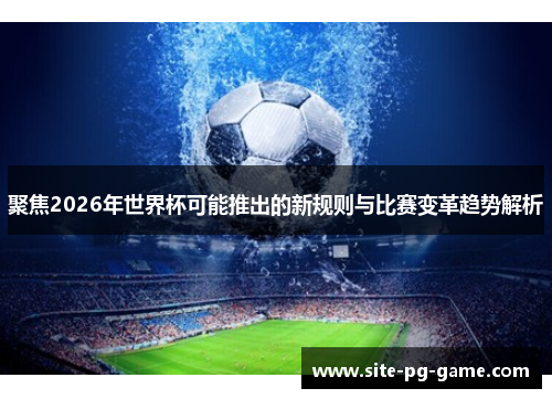 聚焦2026年世界杯可能推出的新规则与比赛变革趋势解析