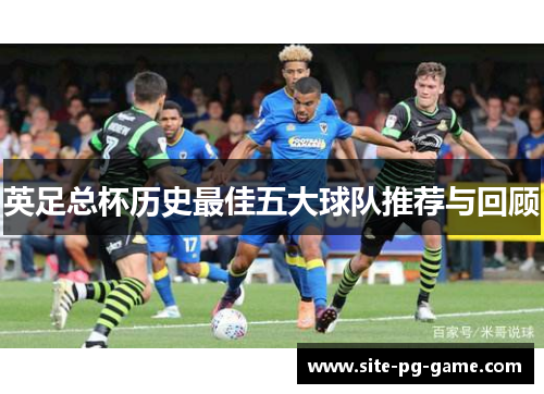 英足总杯历史最佳五大球队推荐与回顾 英足总杯历史最佳五大球队推荐与回顾