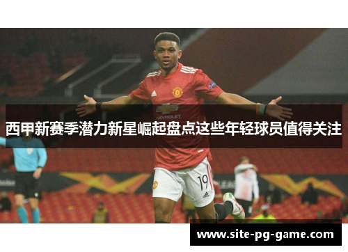 西甲新赛季潜力新星崛起盘点这些年轻球员值得关注