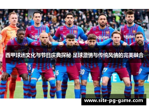 西甲球迷文化与节日庆典探秘 足球激情与传统风情的完美融合