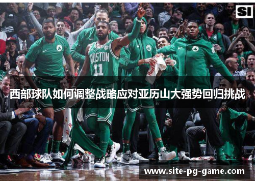 西部球队如何调整战略应对亚历山大强势回归挑战