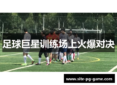 足球巨星训练场上火爆对决