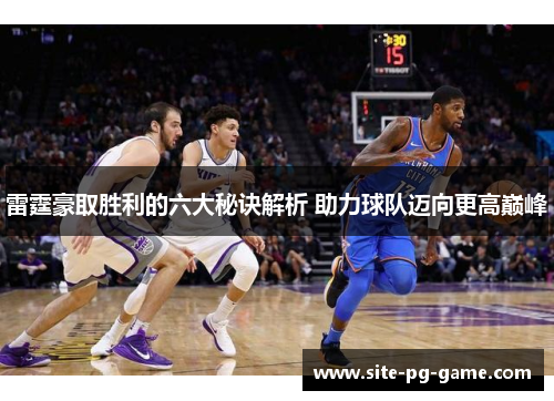 雷霆豪取胜利的六大秘诀解析 助力球队迈向更高巅峰 雷霆豪取胜利的六大秘诀解析 助力球队迈向更高巅峰